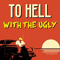 To Hell With The Ugly