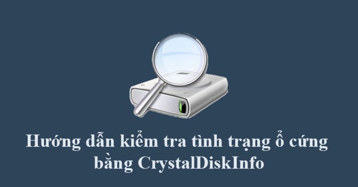Hướng dẫn kiểm tra tình trạng ổ cứng bằng CrystalDiskInfo