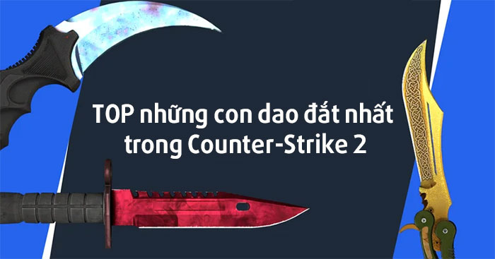 TOP những con dao hiếm và đắt đỏ nhất trong Counter-Strike 2