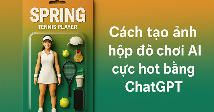 Cách tạo ảnh hộp đồ chơi AI cực hot với ChatGPT