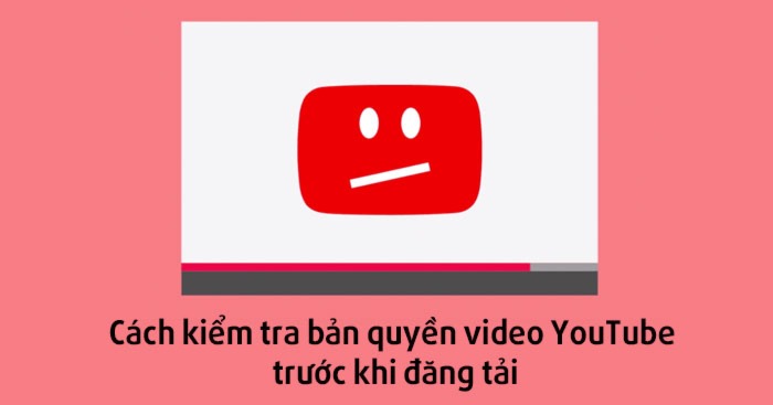 Cách kiểm tra bản quyền video YouTube trước khi đăng tải